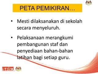 • Mesti dilaksanakan di sekolah
secara menyeluruh.
• Pelaksanaan merangkumi
pembangunan staf dan
penyediaan bahan-bahan
latihan bagi setiap guru.
®
PETA PEMIKIRAN…
 