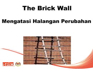 The Brick Wall
Mengatasi Halangan Perubahan
 