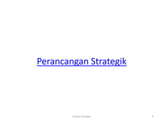 Perancangan Strategik
mik/persidangan 8
 