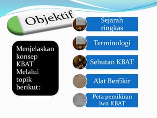 Menjelaskan
konsep
KBAT
Melalui
topik
berikut:
Sejarah
ringkas
Terminologi
Sebutan KBAT
Alat Berfikir
Peta pemikiran
lwn KBAT
 