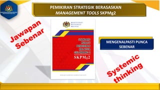 PEMIKIRAN STRATEGIK BERASASKAN
MANAGEMENT TOOLS SKPMg2
MENGENALPASTI PUNCA
SEBENAR
 