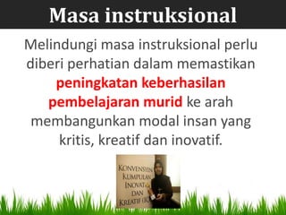 Masa instruksional
Melindungi masa instruksional perlu
diberi perhatian dalam memastikan
    peningkatan keberhasilan
   pembelajaran murid ke arah
 membangunkan modal insan yang
     kritis, kreatif dan inovatif.
 
