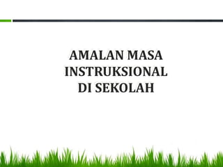 AMALAN MASA
INSTRUKSIONAL
  DI SEKOLAH
 