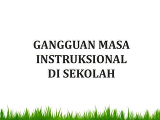GANGGUAN MASA
INSTRUKSIONAL
  DI SEKOLAH
 