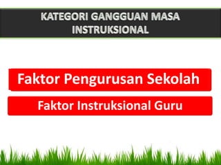 Faktor Pengurusan Sekolah
  Faktor Instruksional Guru
 