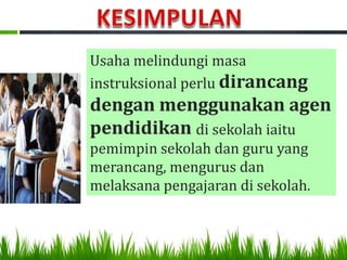 Usaha melindungi masa
instruksional perlu dirancang
dengan menggunakan agen
pendidikan di sekolah iaitu
pemimpin sekolah dan guru yang
merancang, mengurus dan
melaksana pengajaran di sekolah.
 