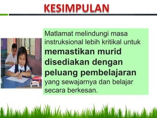 Matlamat melindungi masa
instruksional lebih kritikal untuk
memastikan murid
disediakan dengan
peluang pembelajaran
yang sewajarnya dan belajar
secara berkesan.
 