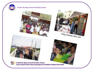 iInisiatif Ibu Bapa, Komuniti & Sektor Swasta
Inisiatif Ibu Bapa, Komuniti & Sektor SwastaInisiatif Ibu Bapa, Komuniti & Sektor Swasta
Suatu Inisiatif Utama Pelan Pembangunan Pendidikan Malaysia 2013-2025Suatu Inisiatif Utama Pelan Pembangunan Pendidikan Malaysia 2013-2025
http://www.sktu.net
 