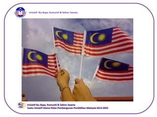 iInisiatif Ibu Bapa, Komuniti & Sektor Swasta
Inisiatif Ibu Bapa, Komuniti & Sektor SwastaInisiatif Ibu Bapa, Komuniti & Sektor Swasta
Suatu Inisiatif Utama Pelan Pembangunan Pendidikan Malaysia 2013-2025Suatu Inisiatif Utama Pelan Pembangunan Pendidikan Malaysia 2013-2025
 