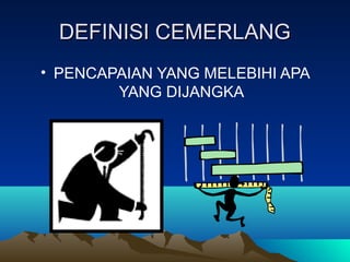 DEFINISI CEMERLANG
• PENCAPAIAN YANG MELEBIHI APA
        YANG DIJANGKA
 