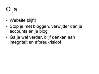 O ja Website blijft!  Stop je met bloggen, verwijder dan je accounts en je blog Ga je wel verder, blijf denken aan integriteit en afbreukrisico!  