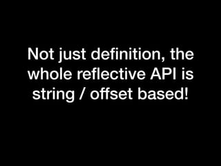 Not just deﬁnition, the
whole reﬂective API is
string / offset based!
 