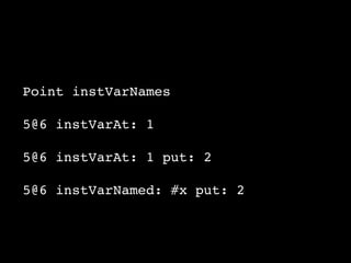 Point instVarNames
5@6 instVarAt: 1
5@6 instVarAt: 1 put: 2
5@6 instVarNamed: #x put: 2
 