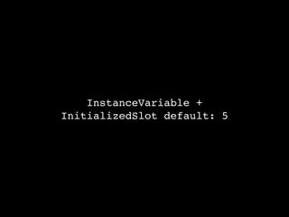 InstanceVariable +
InitializedSlot default: 5
 