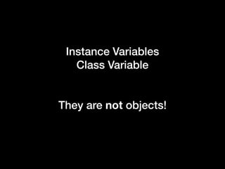 Instance Variables
Class Variable
They are not objects!
 