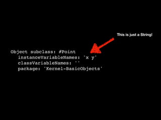 Object subclass: #Point
instanceVariableNames: 'x y'
classVariableNames: ''
package: 'Kernel-BasicObjects'
This is just a String!
 