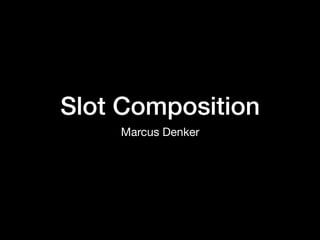 Slot Composition
Marcus Denker
 