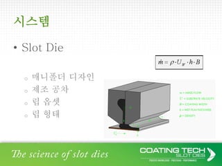 시스템
• Slot Die
o 매니폴더 디자인
o 제조 공차
o 립 옵셋
o 립 형태
 