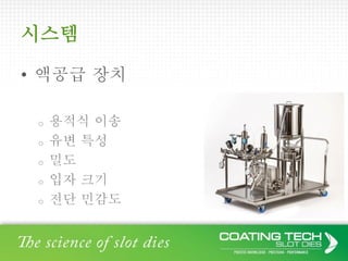 시스템
• 액공급 장치
o 용적식 이송
o 유변 특성
o 밀도
o 입자 크기
o 전단 민감도
 