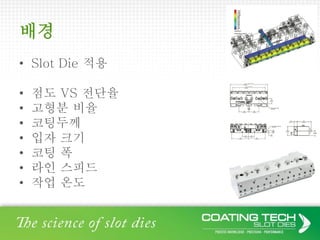 배경
• Slot Die 적용
• 점도 VS 전단율
• 고형분 비율
• 코팅두께
• 입자 크기
• 코팅 폭
• 라인 스피드
• 작업 온도
 