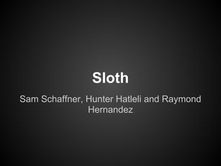 Sloth
Sam Schaffner, Hunter Hatleli and Raymond
               Hernandez
 