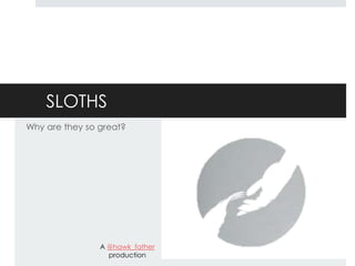 SLOTHS
Why are they so great?




                A @hawk_father
                  production
 