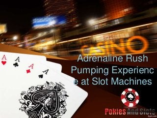 Adrenaline Rush
Pumping Experienc
e at Slot Machines
 