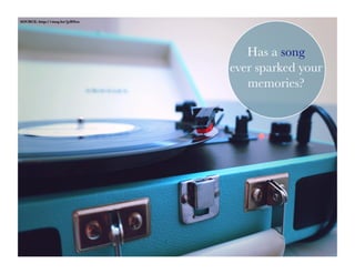 SOURCE: http://mrg.bz/jyRNex
Has a song
ever sparked your
memories?
 
