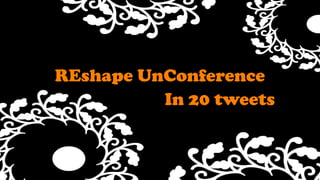REshapeUnConference Text In 20 tweets 