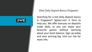 Slots Daily Deposit Bonus Singapore
Searching for a slot daily deposit bonus
in Singapore? Sg3we.com is here to
help you. We offer bonuses on deposits
made daily, so you can enjoy your
favourite games without worrying
about your bank balance. Sign up today
and start winning big. Visit our site for
more info.
 
