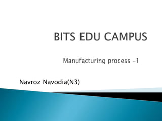Manufacturing process -1
Navroz Navodia(N3)
 