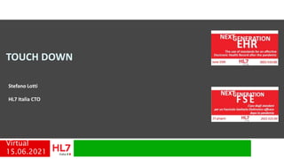 TOUCH DOWN
Stefano Lotti
HL7 Italia CTO
Virtual
15.06.2021
 