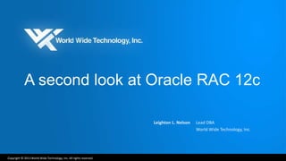 A second look at Oracle RAC 12c 
Copyright © 2013 World Wide Technology, Inc. All rights reserved. 
Leighton L. Nelson Lead DBA 
World Wide Technology, Inc. 
 