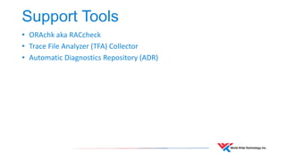 Support Tools 
• ORAchk aka RACcheck 
• Trace File Analyzer (TFA) Collector 
• Automatic Diagnostics Repository (ADR) 
 