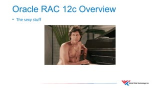 Oracle RAC 12c Overview 
• The sexy stuff 
 