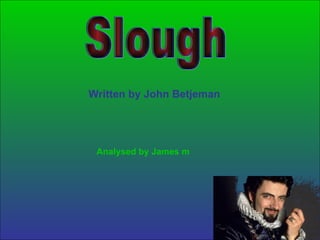Slough Written by John Betjeman Analysed by James m  
