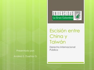 Escisión entre
China y
Taiwán
Derecho Internacional
PúblicoPresentado por:
Andrea S. Dueñas G.
 