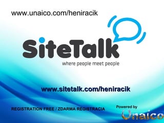 www.sitetalk.com/ heniracik   www.unaico.com/heniracik REGISTRATION FREE / ZDARMA REGISTRACIA 