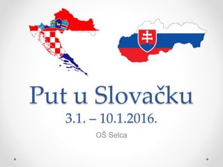 Put u Slovačku
3.1. – 10.1.2016.
OŠ Selca
 