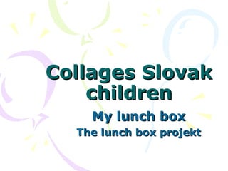 Collages SlovakCollages Slovak
childrenchildren
My lunch boxMy lunch box
The lunch box projektThe lunch box projekt
 