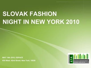 SLOVAK FASHION
NIGHT IN NEW YORK 2010




MAY 14th 2010, ESPACE
635 West, 42nd Street, New York, 10036
 
