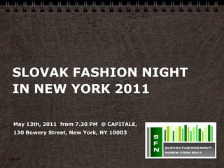 SLOVAK  FASHION  NIGHT  
   IN  NEW  YORK  2011

   May  13th,  2011   from  7.30  PM    @  CAPITALE,  
   130  Bowery  Street,  New  York,  NY  10003




Page   1
 