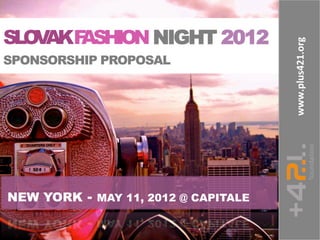 SLO AKF
   V   ASHION NIGHT 2012




                                     www.plus421.org	
  
SPONSORSHIP PROPOSAL




NEW YORK - MAY 11, 2012 @ CAPITALE
 