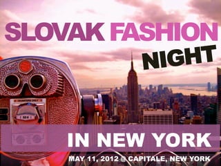 SLOVAK FASHION
                     NIGHT


    IN NEW YORK
    MAY 11, 2012 @ CAPITALE, NEW YORK
 