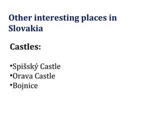 Other interesting places in Slovakia Castles: Spišský Castle Orava Castle Bojnice 