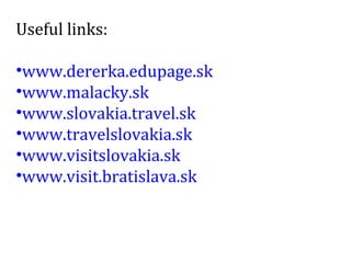 Useful links: www.dererka.edupage.sk www.malacky.sk www.slovakia.travel.sk www.travelslovakia.sk www.visitslovakia.sk www.visit.bratislava.sk 
