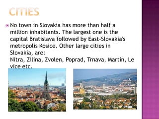  Notown in Slovakia has more than half a
 million inhabitants. The largest one is the
 capital Bratislava followed by East-Slovakia's
 metropolis Kosice. Other large cities in
 Slovakia, are:
 Nitra, Zilina, Zvolen, Poprad, Trnava, Martin, Le
 vice etc.
 