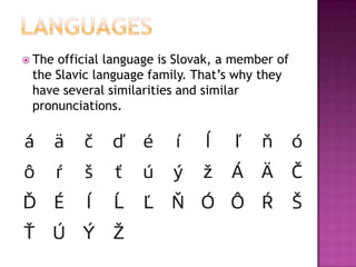  Theofficial language is Slovak, a member of
 the Slavic language family. That’s why they
 have several similarities and similar
 pronunciations.
 