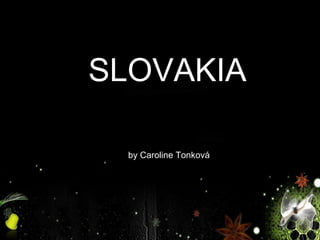 SLOVAKIA
by Caroline Tonková

 