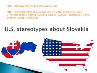 http://slovakproblems.tumblr.com/archive
http://www.dailymail.co.uk/news/article-2486333/Kosice-won-
51million-grants-named-Europes-Capital-Culture--thousands-Roma-
children-living-slums.html
 